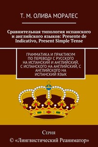 Сравнительная типология испанского и английского языков: Presente de Indicativo, Present Simple Tense. Грамматика и практикум по переводу с русского на испанский и английский, с испанского на английский, с английского на испанский язык