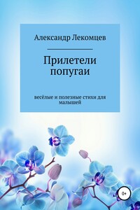Александр Лекомцев, Прилетели попугаи. Весёлые и полезные стихи для малышей