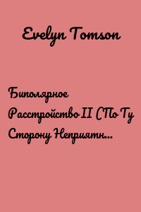 Биполярное Расстройство II (По Ту Сторону Неприятного Диагноза И Назад К Счастливой Жизни)