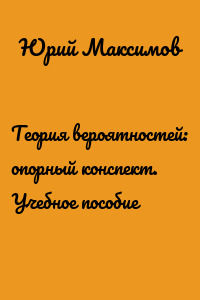 Теория вероятностей: опорный конспект. Учебное пособие