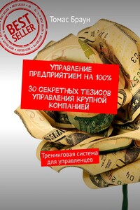 Управление предприятием на 100%. 30 секретных тезисов управления крупной компанией. Тренинговая система для управленцев