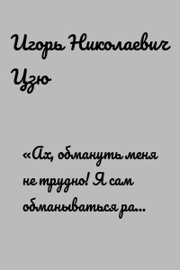 «Ах, обмануть меня не трудно! Я сам обманываться рад!» (А. С. Пушкин)
