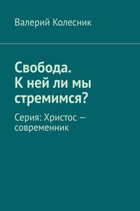 Свобода. К ней ли мы стремимся? Серия: Христос – современник