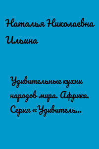 Удивительные кухни народов мира. Африка. Серия «Удивительное страноведение. Калейдоскоп вопросов»