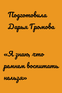 «Я знаю, что ремнем воспитать нельзя»