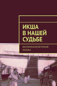 Икша в нашей судьбе. Воспоминания ветеранов посёлка