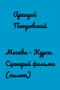 Москва – Курск. Сценарий фильма (пилот)