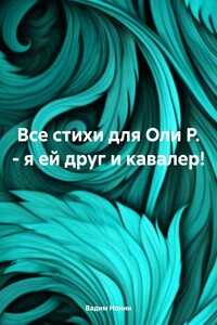 Все стихи для Оли Р. – я ей друг и кавалер!