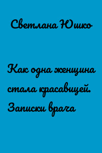 Как одна женщина стала красавицей. Записки врача