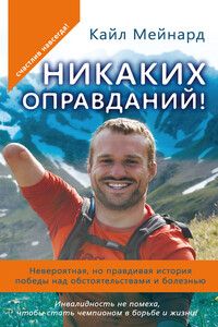 Никаких оправданий! Невероятная, но правдивая история победы над обстоятельствами и болезнью