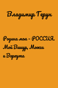Родина моя – РОССИЯ. Мой Вишур, Можга и Воркута