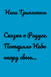 Сказка о Радуге. Потеряло Небо опору свою…