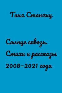 Солнце сквозь. Стихи и рассказы 2008—2021 года