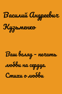Ваш вгляд – печать любви на сердце. Стихи о любви