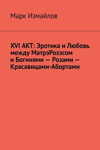 XVI АКТ: Эротика и Любовь между МатрэРозэсом и Богинями – Розами – Красавицами-Абортами