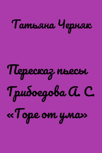 Пересказ пьесы Грибоедова А. С. «Горе от ума»