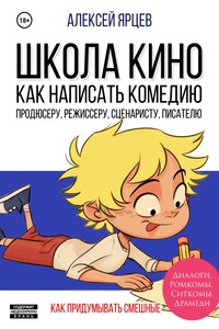 Школа Кино. Как Написать Комедию. Продюсеру, Режиссеру, Сценаристу, Писателю. Как Придумывать Смешные Диалоги, Ромкомы, Ситкомы, Драмеди