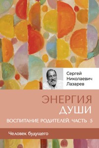 «Энергия души». Человек будущего, воспитание родителей, часть 5