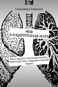 Моя канцерогенная мать. Как я удалила токсичную опухоль своего детства и задышала полной грудью