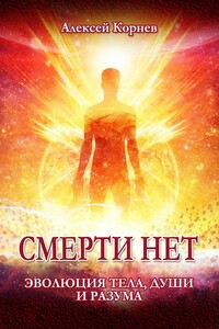 Смерти нет. Эволюция тела, души и разума