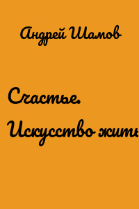 Счастье. Искусство жить