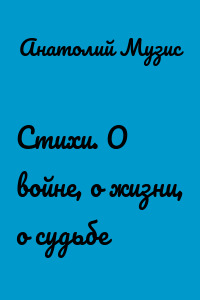 Стихи. О войне, о жизни, о судьбе