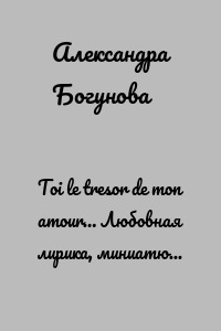 Toi le tresor de mon amour… Любовная лирика, миниатюры, публицистика