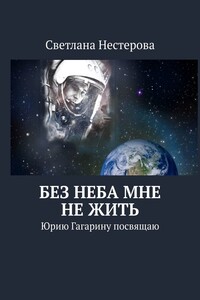 Без неба мне не жить. Юрию Гагарину посвящаю