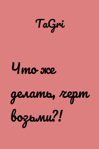 Что же делать, черт возьми?!