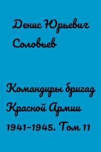 Командиры бригад Красной Армии 1941–1945. Том 11