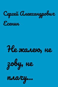 Не жалею, не зову, не плачу…