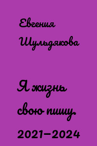 Я жизнь свою пишу. 2021—2024
