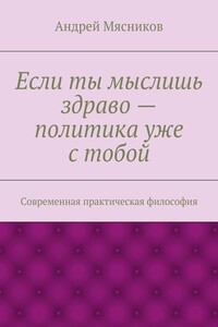 Если ты мыслишь здраво – политика уже с тобой. Современная практическая философия