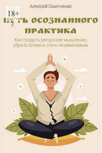 Путь осознанного практика. Как создать ресурсное мышление, убрать блоки и стать независимым