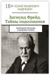 Зигмунд Фрейд. Тайны подсознания. Маленькие рассказы о большом успехе