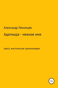Адатмыра – нежное имя. Пьеса, мистическая трагикомедия
