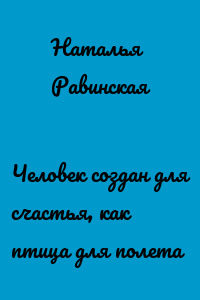 Человек создан для счастья, как птица для полета
