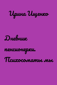 Дневник пенсионерки. Психосоматы мы