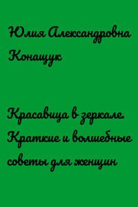 Красавица в зеркале. Краткие и волшебные советы для женщин