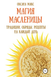 Магия Масленицы. Традиции, обряды, рецепты на каждый день