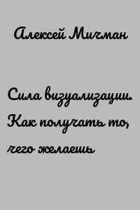 Сила визуализации. Как получать то, чего желаешь
