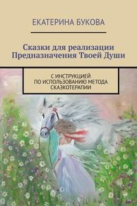 Сказки для реализации Предназначения Твоей Души. С инструкцией по использованию метода сказкотерапии