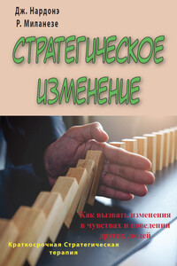 Стратегическое изменение. Как вызвать изменения в чувствах и поведении других людей