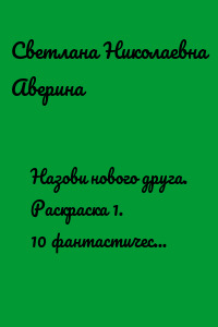 Назови нового друга. Раскраска 1. 10 фантастических друзей