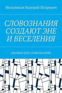 СЛОВОЗНАНИЯ СОЗДАЮТ ЭНЕ И ВЕСЕЛЕНИЯ. (ЗНАНИЯ ДЛЯ СЛОВОЗНАНИЙ)