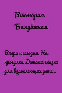 Вчера и сегодня. На прогулке. Детские сказки для взрослеющих детей и юных родителей