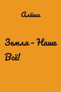 Земля – Наше Всё!
