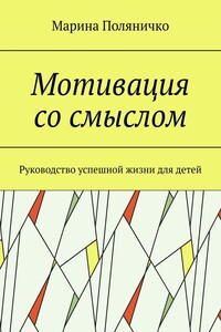 Мотивация со смыслом. Руководство успешной жизни для детей