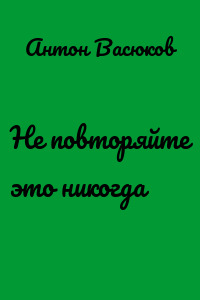 Не повторяйте это никогда