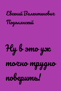 Ну в это уж точно трудно поверить!